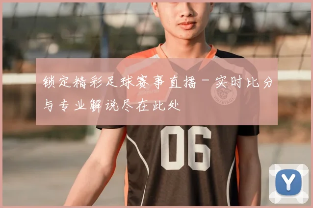 锁定精彩足球赛事直播 - 实时比分与专业解说尽在此处
