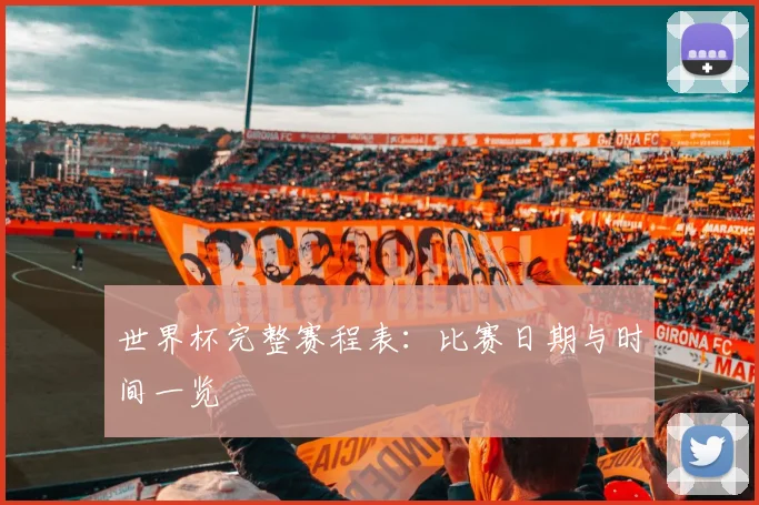 世界杯完整赛程表:比赛日期与时间一览