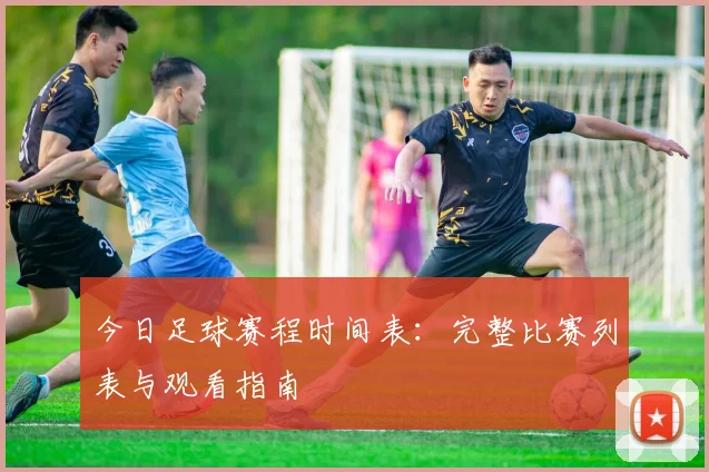 今日足球赛程时间表:完整比赛列表与观看指南