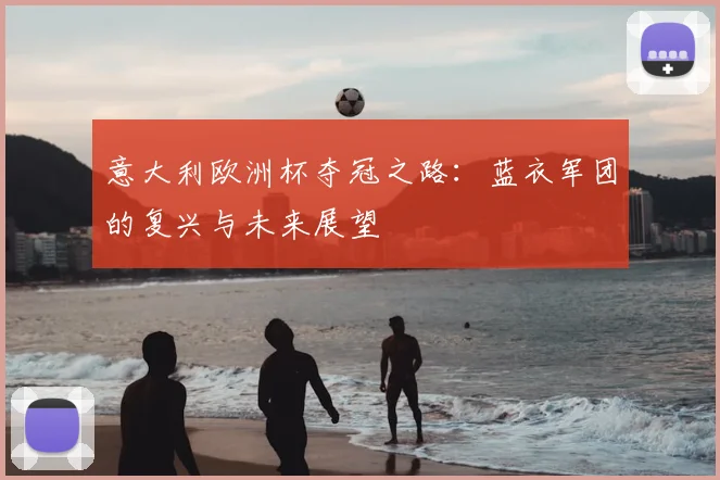 意大利欧洲杯夺冠之路：蓝衣军团的复兴与未来展望