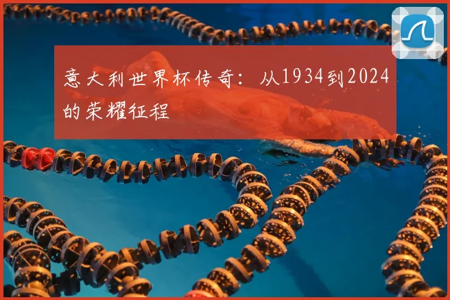 意大利世界杯传奇:从1934到2024的荣耀征程
