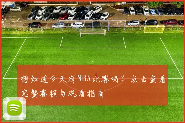 想知道今天有NBA比赛吗？点击查看完整赛程与观看指南
