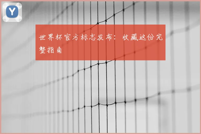世界杯官方标志发布:收藏这份完整指南