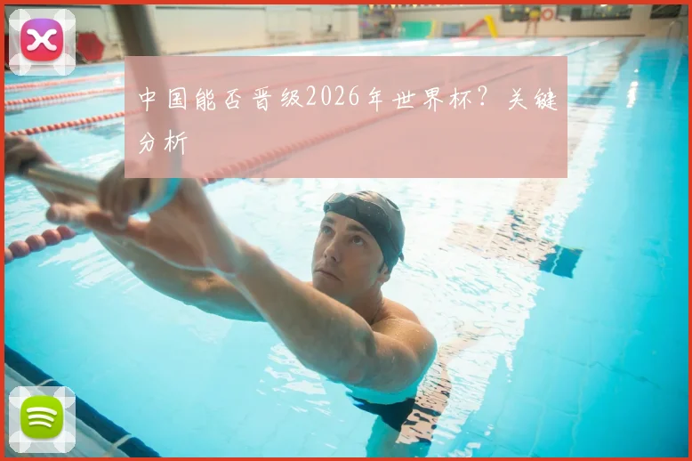 中国能否晋级2026年世界杯?关键分析