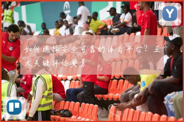 如何选择安全可靠的体育平台?五大关键评估要素