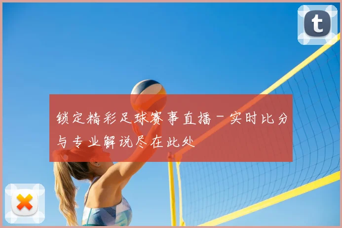 锁定精彩足球赛事直播 - 实时比分与专业解说尽在此处