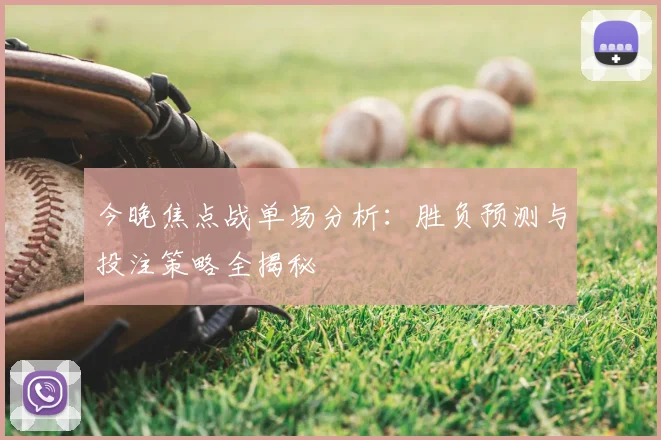 今晚焦点战单场分析:胜负预测与投注策略全揭秘