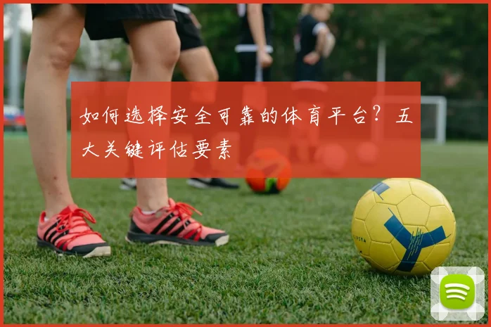 如何选择安全可靠的体育平台?五大关键评估要素
