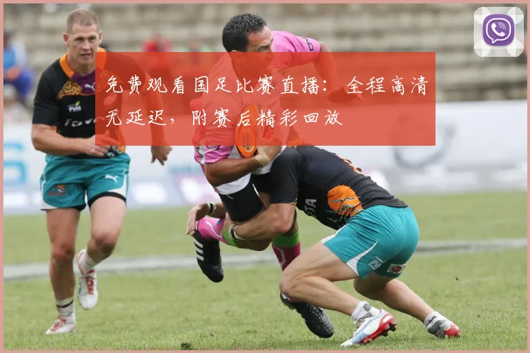 免费观看国足比赛直播:全程高清无延迟,附赛后精彩回放