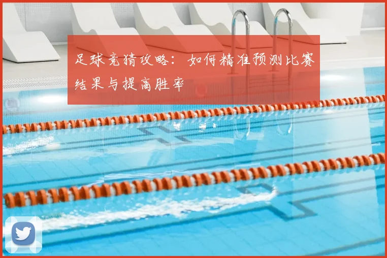 足球竞猜攻略:如何精准预测比赛结果与提高胜率